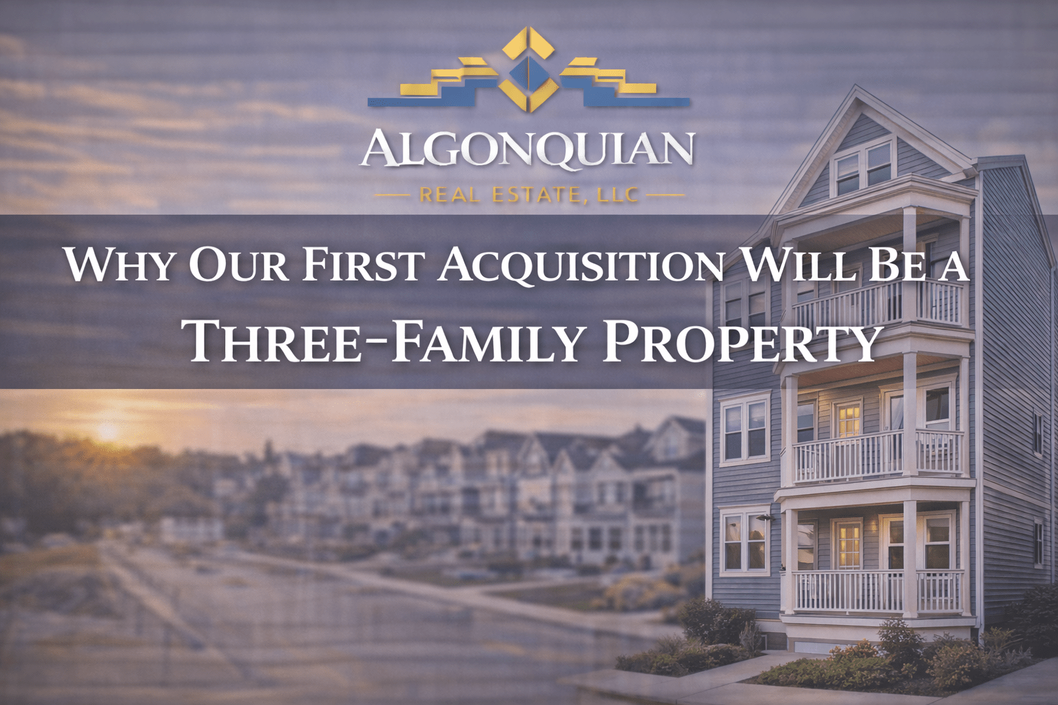 Why Our First Acquisition Will Be a Three-Family Property